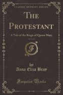 The Protestant, Vol. 1 of 3: A Tale of the Reign of Queen Mary (Classic Reprint)