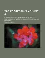 The Protestant Volume 4; A Series of Essays on the Principal Points of Controversy Between the Church of Rome and the Reformed