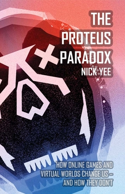 The Proteus Paradox: How Online Games and Virtual Worlds Change Us - And How They Don't - Yee, Nick