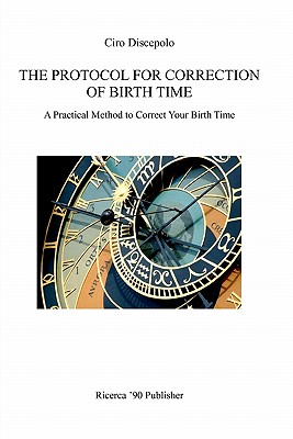 The Protocol for Correction of Birth Time: A Practical Method to Correct Your Birth Time - Discepolo, Ciro