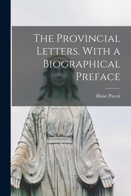 The Provincial Letters. With a Biographical Preface - Pascal, Blaise 1623-1662