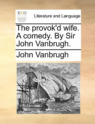 The Provok'd Wife. a Comedy. by Sir John Vanbrugh. - Vanbrugh, John