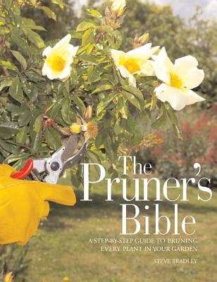 The Pruner's Bible: A Step-By-Step Guide to Pruning Every Plant in Your Garden - Bradley, Steve