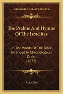 The Psalms And Hymns Of The Israelites: In The Words Of The Bible, Arranged In Chronological Order (1873)