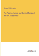 The Psalms, Hymns, and Spiritual Songs, of the Rev. Isaac Watts