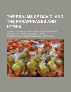 The Psalms of David, and the Paraphrases and Hymns: With a Dissertation on the Book of Psalms, and Explanatory Introductions to Each