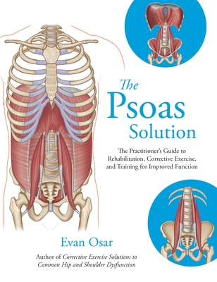 The Psoas Solution: The Practitioner's Guide to Rehabilitation, Corrective Exercise, and Training for Improved Function - Osar, Evan