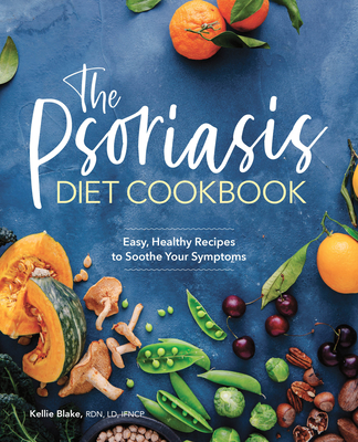 The Psoriasis Diet Cookbook: Easy, Healthy Recipes to Soothe Your Symptoms - Blake, Kellie