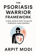 The Psoriasis Warrior Framework: A Real-World Path to Relief, Strength, and Control
