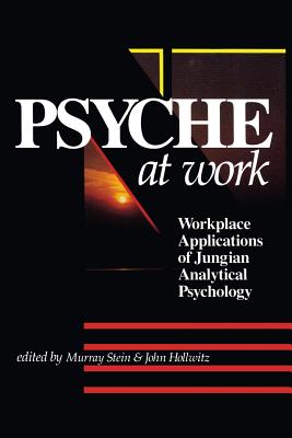 The Psyche at Work: Workplace Applications of Jungian Analytical Psychology - Stein, Murray (Editor), and Hollwitz, John (Editor)