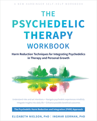 The Psychedelic Therapy Workbook: Harm Reduction Techniques for Integrating Psychedelics in Therapy and Personal Growth - Nielson, Elizabeth, PhD, and Gorman, Ingmar, PhD