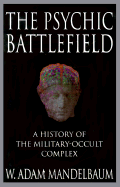 The Psychic Battlefield: A History of the Military-Occult Complex - Mandelbaum, W Adam