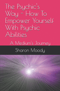 The Psychic's Way - How To Empower Yourself With Psychic Abilities: A Medium's Journey