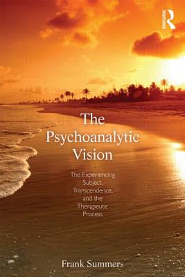The Psychoanalytic Vision: The Experiencing Subject, Transcendence, and the Therapeutic Process - Summers, Frank