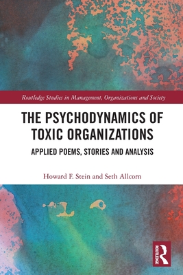 The Psychodynamics of Toxic Organizations: Applied Poems, Stories and Analysis - Stein, Howard F, and Allcorn, Seth