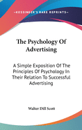 The Psychology Of Advertising: A Simple Exposition Of The Principles Of Psychology In Their Relation To Successful Advertising