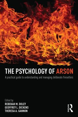 The Psychology of Arson: A Practical Guide to Understanding and Managing Deliberate Firesetters - Doley, Rebekah (Editor), and Dickens, Geoffrey (Editor), and Gannon, Theresa (Editor)