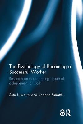 The Psychology of Becoming a Successful Worker: Research on the changing nature of achievement at work - Uusiautti, Satu, and Mtt, Kaarina