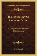 The Psychology Of Common Sense: A Diagnosis Of Modern Philistinism