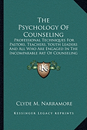 The Psychology Of Counseling: Professional Techniques For Pastors, Teachers, Youth Leaders And All Who Are Engaged In The Incomparable Art Of Counseling