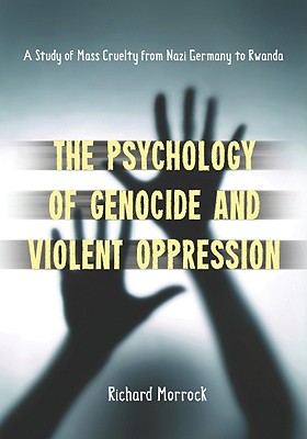 The Psychology of Genocide and Violent Oppression: A Study of Mass Cruelty from Nazi Germany to Rwanda - Morrock, Richard