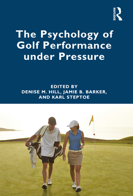 The Psychology of Golf Performance under Pressure - Hill, Denise (Editor), and Barker, Jamie (Editor), and Steptoe, Karl (Editor)