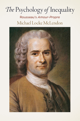 The Psychology of Inequality: Rousseau's Amour-Propre - McLendon, Michael Locke