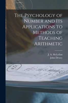 The Psychology of Number and Its Applications to Methods of Teaching Arithmetic [microform] - McLellan, J a (James Alexander) 18 (Creator), and Dewey, John 1859-1952