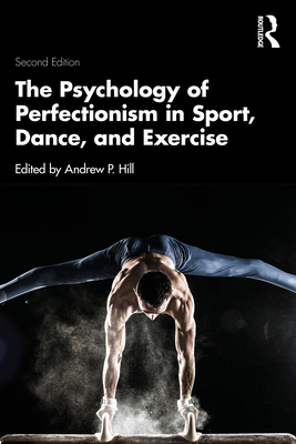 The Psychology of Perfectionism in Sport, Dance, and Exercise - Hill, Andrew P (Editor)