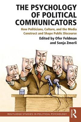 The Psychology of Political Communicators: How Politicians, Culture, and the Media Construct and Shape Public Discourse - Feldman, Ofer (Editor), and Zmerli, Sonja (Editor)