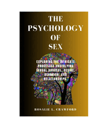 The Psychology of Sex: Exploring The Intricate Processes Underlying Sexual Arousal, Desire, Behavior, And Relationships.