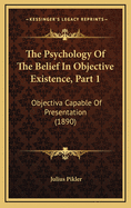 The Psychology of the Belief in Objective Existence, Part 1: Objectiva Capable of Presentation (1890)