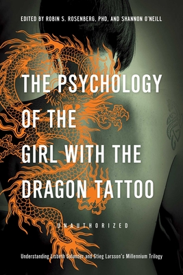 The Psychology of the Girl with the Dragon Tattoo: Understanding Lisbeth Salander and Stieg Larsson's Millennium Trilogy - Rosenberg, Robin S (Editor), and O'Neill, Shannon (Editor), and McDonald-Smith, Lynne (Contributions by)