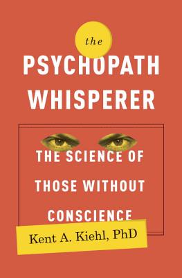 The Psychopath Whisperer: The Science of Those Without Conscience - Kiehl, Kent A, PhD