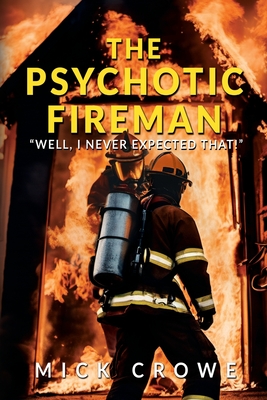 The Psychotic Fireman: "Well, I Never Expected That!" - Crowe, Mick