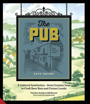 The Pub: A Cultural Institution - From Country Inns to Craft Beer Bars and Corner Locals - Brown, Pete