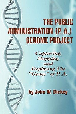 THE PUBLIC ADMINISTRATION (P. A.) GENOME PROJECT Capturing, Mapping, and Deploying the "Genes" of P. A. (PB) - Dickey, John W