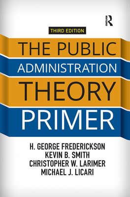 The Public Administration Theory Primer - Frederickson, H George, and Smith, Kevin B, and Larimer, Christopher