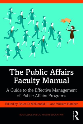 The Public Affairs Faculty Manual: A Guide to the Effective Management of Public Affairs Programs - McDonald III, Bruce (Editor), and Hatcher, William (Editor)