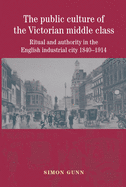 The Public Culture of the Victorian Middle Class: Ritual and Authority in the English Industrial City 1840-1914