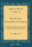 The Public Economy of Athens: To Which Is Added, a Dissertation on the Silver Mines of Laurion (Classic Reprint)