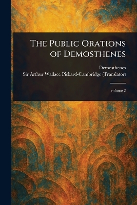 The Public Orations of Demosthenes - Demosthenes, and Pickard-Cambridge, Arthur Wallace, Sir