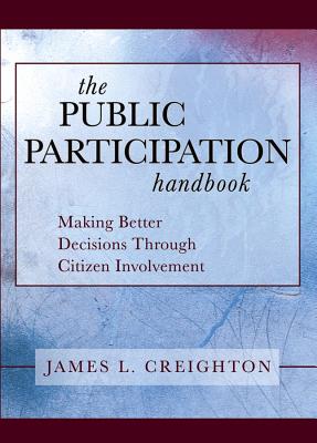 The Public Participation Handbook: Making Better Decisions Through Citizen Involvement - Creighton, James L, Ph.D.
