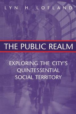The Public Realm: Exploring the City's Quintessential Social Territory - Lofland, Lyn H, Professor
