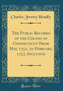 The Public Records of the Colony of Connecticut from May, 1751, to February, 1757, Inclusive (Classic Reprint)