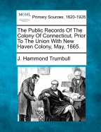 The Public Records of the Colony of Connecticut, Prior to the Union with New Haven Colony, May, 1665: Transcribed and Published, (in Accordance with a Resolution, of the General Assembly, ) Under the Supervision of the Secretary of State, with...