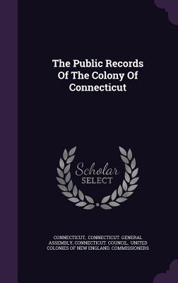 The Public Records Of The Colony Of Connecticut - Connecticut (Creator), and Connecticut General Assembly (Creator), and Council, Connecticut