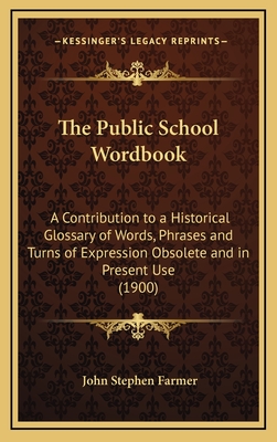The Public School Wordbook: A Contribution to a Historical Glossary of Words, Phrases and Turns of Expression Obsolete and in Present Use (1900) - Farmer, John Stephen