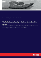 The Public Statutes Relating to the Presbyterian Church in Canada: with acts and resolutions of the General Assembly, and by-laws for the government of the colleges and schemes of the church. Second Edition