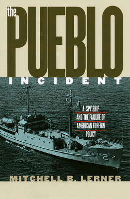The Pueblo Incident: A Spy Ship and the Failure of American Foreign Policy - Lerner, Mitchell B
